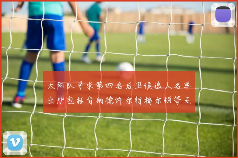 太阳队寻求第四名后卫候选人名单出炉包括肯纳德许尔特梅尔顿等五位球员
